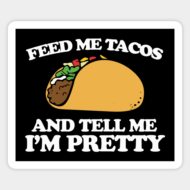 Feed me tacos and tell me I'm pretty Magnet by bubbsnugg